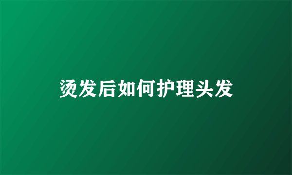 烫发后如何护理头发