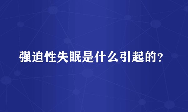 强迫性失眠是什么引起的？