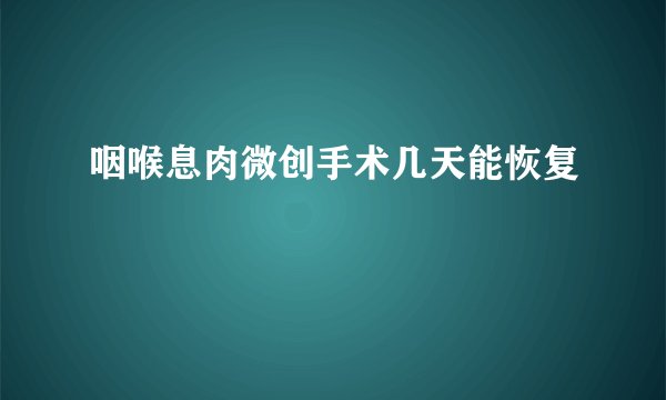 咽喉息肉微创手术几天能恢复