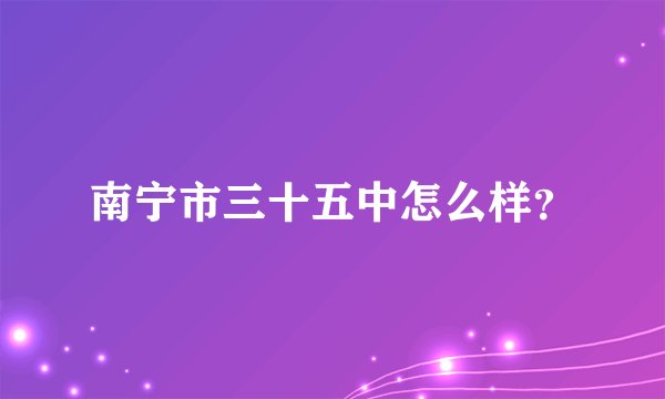 南宁市三十五中怎么样？