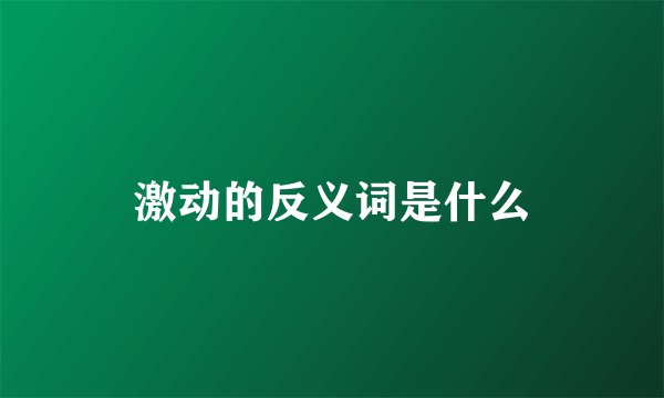 激动的反义词是什么