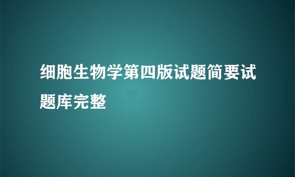 细胞生物学第四版试题简要试题库完整