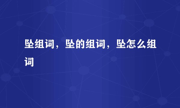 坠组词，坠的组词，坠怎么组词