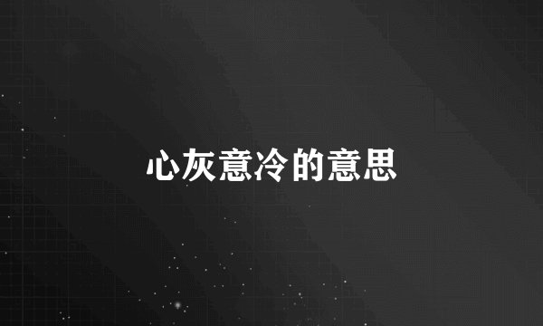 心灰意冷的意思
