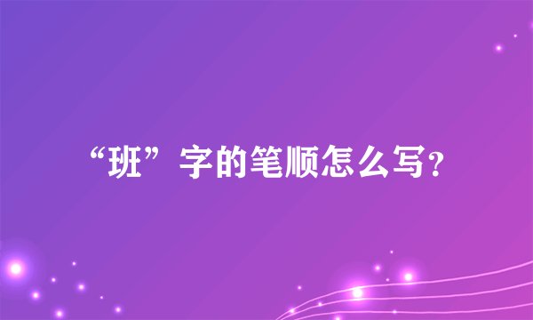 “班”字的笔顺怎么写？