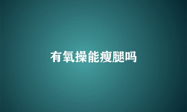有氧操能瘦腿吗