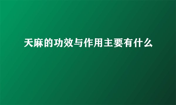 天麻的功效与作用主要有什么