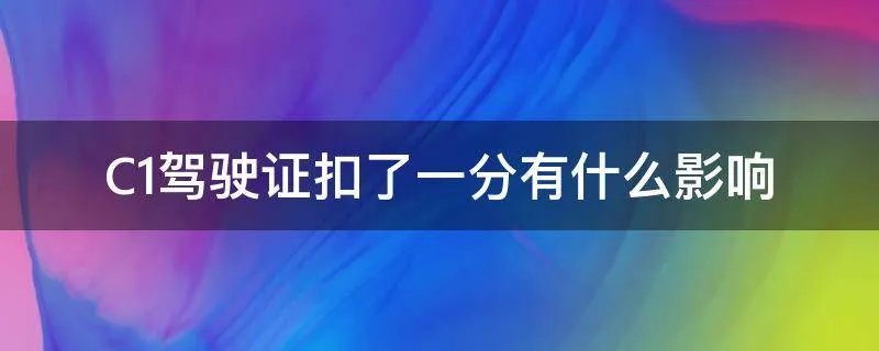C1驾驶证扣了一分有什么影响