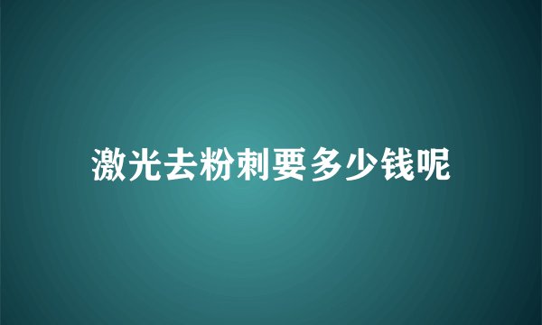 激光去粉刺要多少钱呢