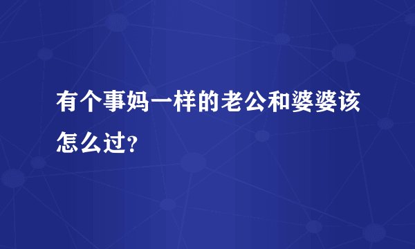有个事妈一样的老公和婆婆该怎么过？
