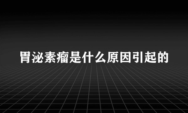 胃泌素瘤是什么原因引起的