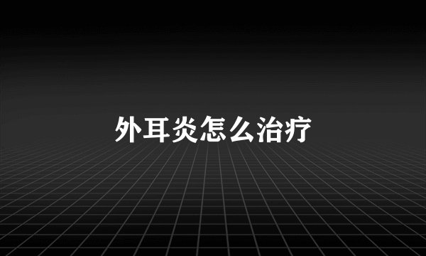外耳炎怎么治疗