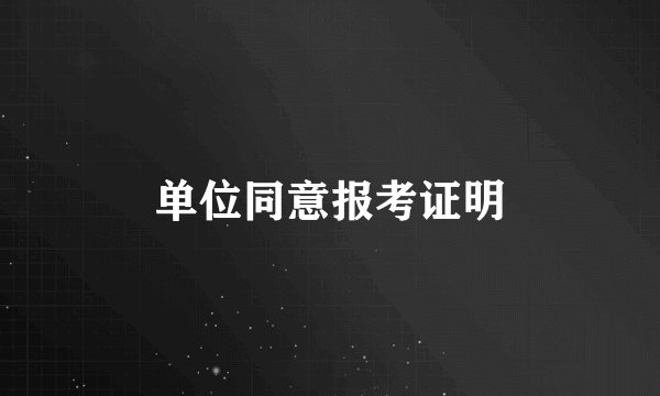 单位同意报考证明