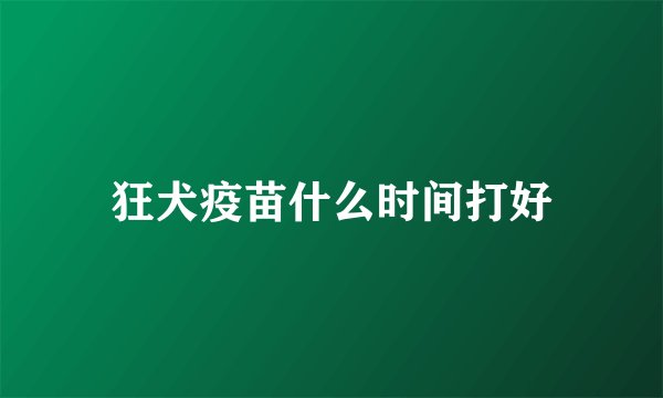 狂犬疫苗什么时间打好