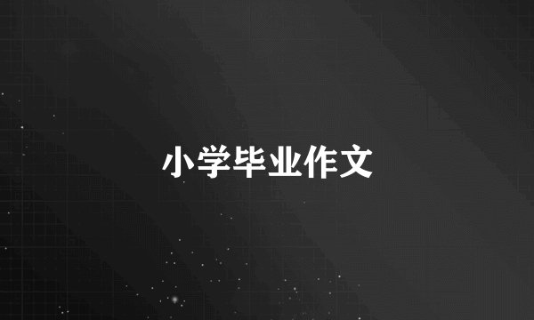 小学毕业作文