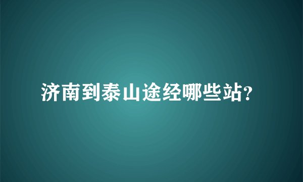 济南到泰山途经哪些站？
