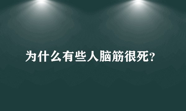 为什么有些人脑筋很死？