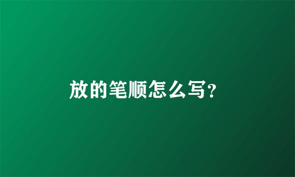 放的笔顺怎么写？