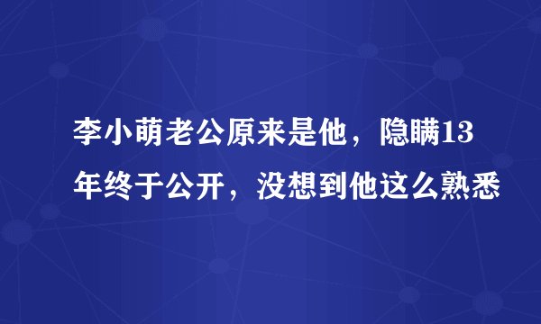 李小萌老公原来是他,隐瞒13年终于公开,没想到他这么熟悉