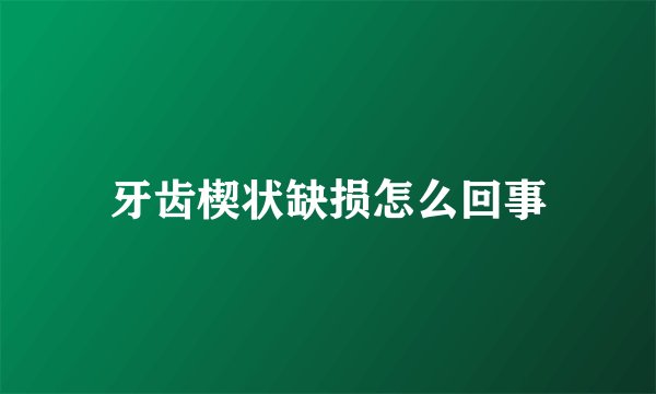 牙齿楔状缺损怎么回事
