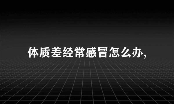 体质差经常感冒怎么办,