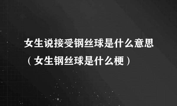 女生说接受钢丝球是什么意思（女生钢丝球是什么梗）