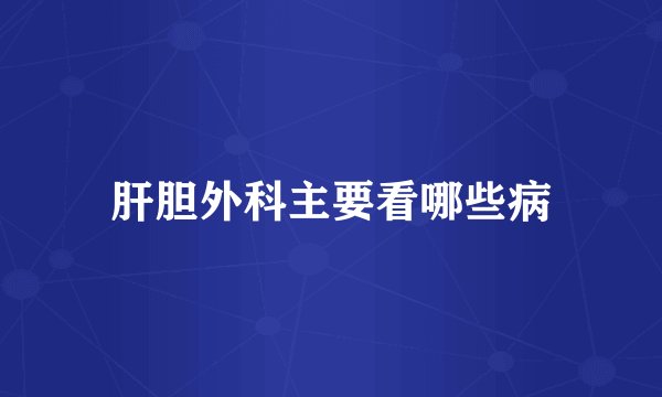 肝胆外科主要看哪些病