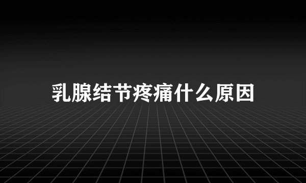 乳腺结节疼痛什么原因