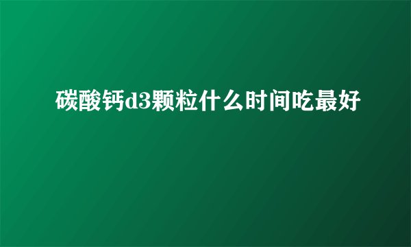 碳酸钙d3颗粒什么时间吃最好