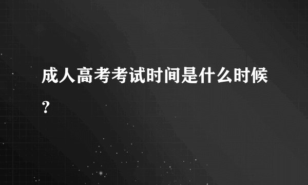 成人高考考试时间是什么时候？