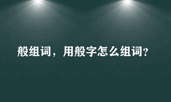 般组词，用般字怎么组词？
