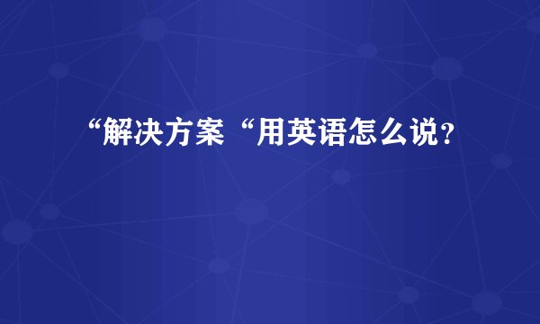 “解决方案“用英语怎么说？