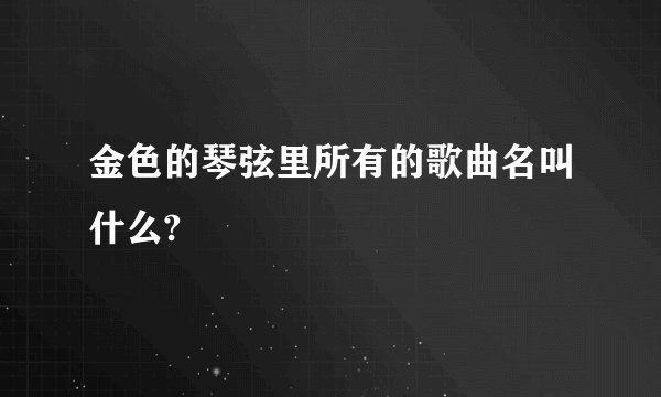 金色的琴弦里所有的歌曲名叫什么?