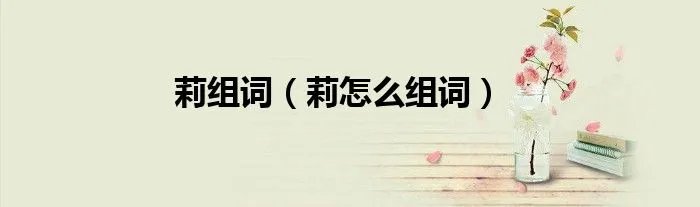 莉组词（莉怎么组词）