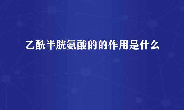 乙酰半胱氨酸的的作用是什么