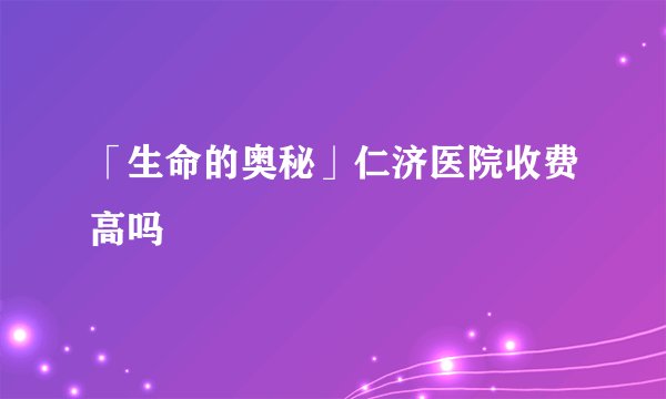 「生命的奥秘」仁济医院收费高吗