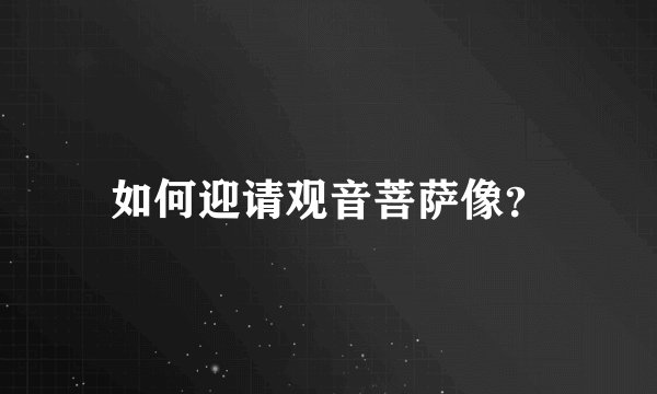 如何迎请观音菩萨像？