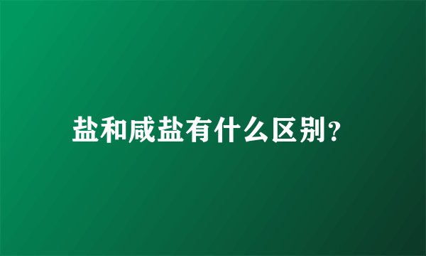 盐和咸盐有什么区别？