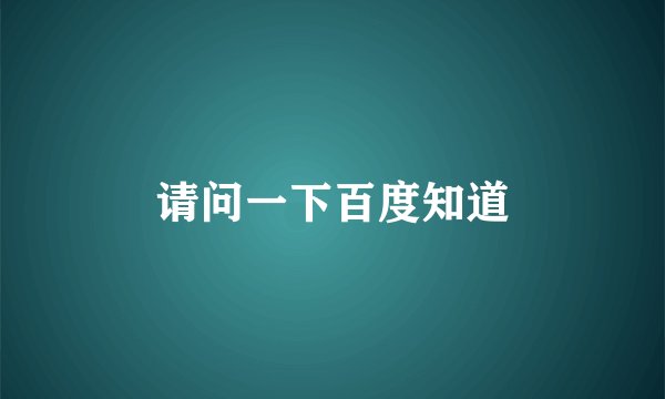 请问一下百度知道