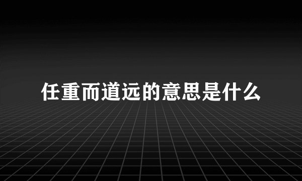 任重而道远的意思是什么