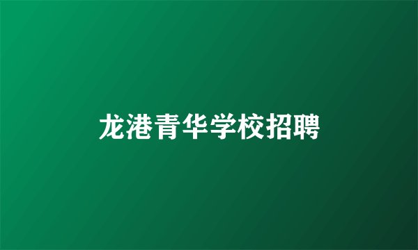 龙港青华学校招聘