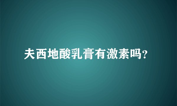 夫西地酸乳膏有激素吗?