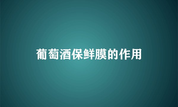 葡萄酒保鲜膜的作用