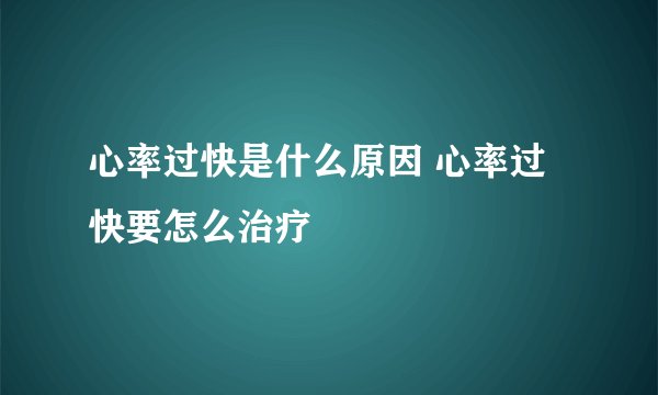 心率过快是什么原因 心率过快要怎么治疗