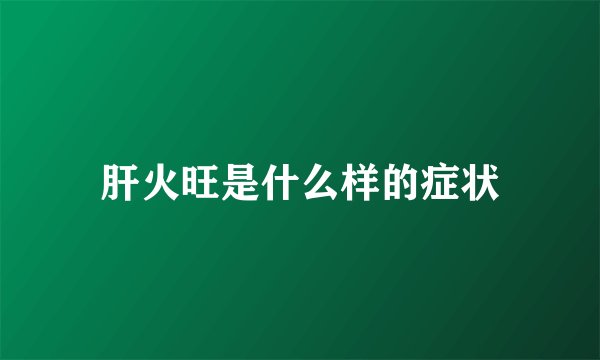 肝火旺是什么样的症状