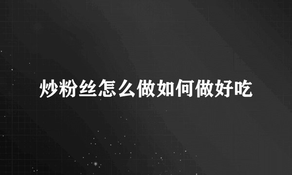 炒粉丝怎么做如何做好吃