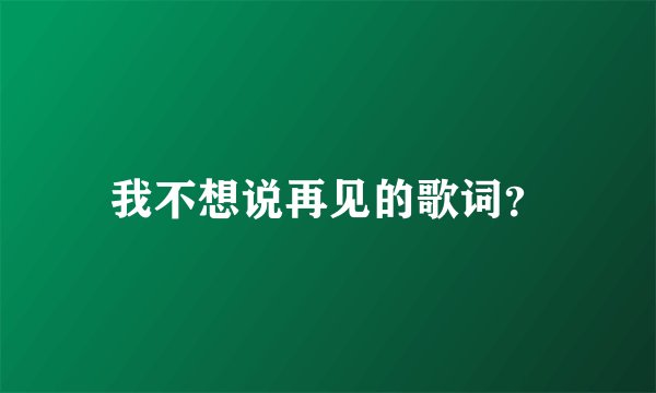 我不想说再见的歌词？