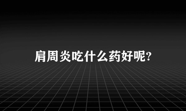 肩周炎吃什么药好呢?