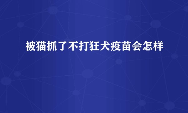 被猫抓了不打狂犬疫苗会怎样