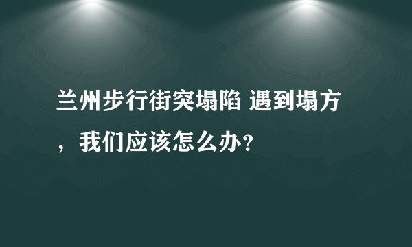 兰州步行街突塌陷 遇到塌方，我们应该怎么办？